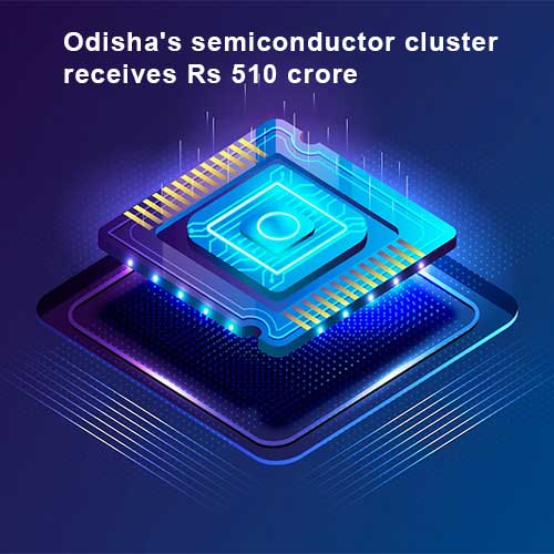 Odisha's semiconductor cluster receives Rs 510 crore